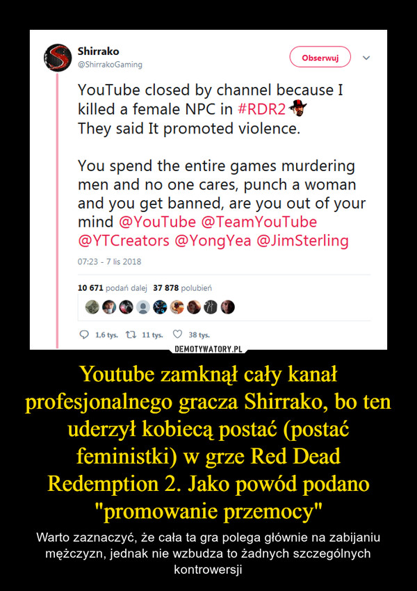 Youtube zamknął cały kanał profesjonalnego gracza Shirrako, bo ten uderzył kobiecą postać (postać feministki) w grze Red Dead Redemption 2. Jako powód podano "promowanie przemocy"
