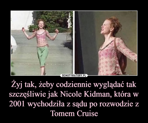 Żyj tak, żeby codziennie wyglądać tak szczęśliwie jak Nicole Kidman, która w 2001 wychodziła z sądu po rozwodzie z
Tomem Cruise
