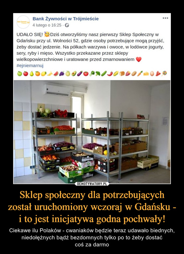 Sklep społeczny dla potrzebujących został uruchomiony wczoraj w Gdańsku - i to jest inicjatywa godna pochwały! – Ciekawe ilu Polaków - cwaniaków będzie teraz udawało biednych, niedołężnych bądź bezdomnych tylko po to żeby dostaćcoś za darmo 