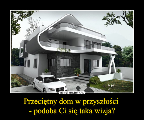Przeciętny dom w przyszłości - podoba Ci się taka wizja? –  