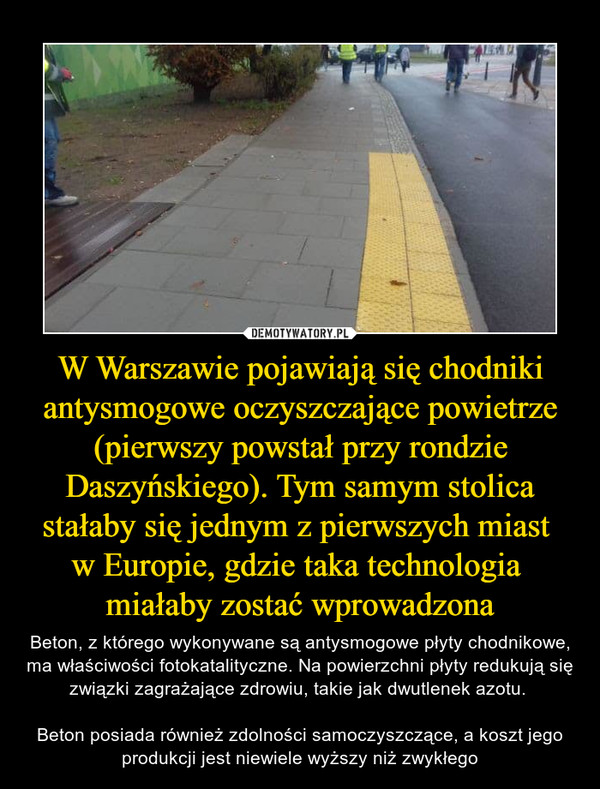 W Warszawie pojawiają się chodniki antysmogowe oczyszczające powietrze (pierwszy powstał przy rondzie Daszyńskiego). Tym samym stolica stałaby się jednym z pierwszych miast 
w Europie, gdzie taka technologia 
miałaby zostać wprowadzona