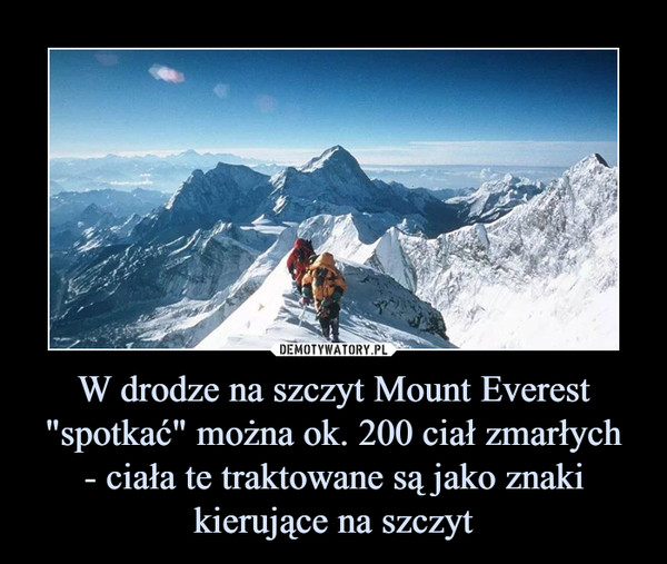 W drodze na szczyt Mount Everest "spotkać" można ok. 200 ciał zmarłych- ciała te traktowane są jako znaki kierujące na szczyt –  
