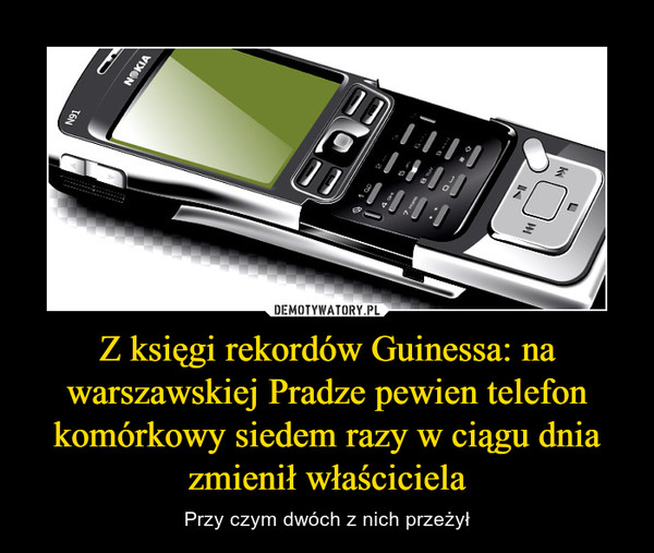 Z księgi rekordów Guinessa: na warszawskiej Pradze pewien telefon komórkowy siedem razy w ciągu dnia zmienił właściciela