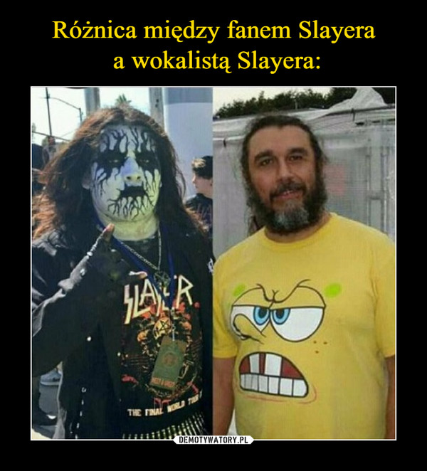 Różnica między fanem Slayera
 a wokalistą Slayera: