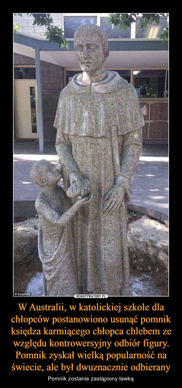 W Australii, w katolickiej szkole dla chłopców postanowiono usunąć pomnik księdza karmiącego chłopca chlebem ze względu kontrowersyjny odbiór figury. Pomnik zyskał wielką popularność na świecie, ale był dwuznacznie odbierany