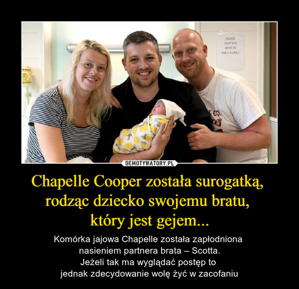 Chapelle Cooper została surogatką, rodząc dziecko swojemu bratu, który jest gejem... – Komórka jajowa Chapelle została zapłodniona nasieniem partnera brata – Scotta.Jeżeli tak ma wyglądać postęp to jednak zdecydowanie wolę żyć w zacofaniu 