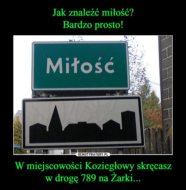 W miejscowości Koziegłowy skręcaszw drogę 789 na Żarki... –  miłość