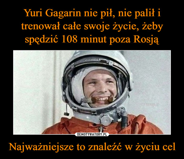 Yuri Gagarin nie pił, nie palił i trenował całe swoje życie, żeby spędzić 108 minut poza Rosją Najważniejsze to znaleźć w życiu cel