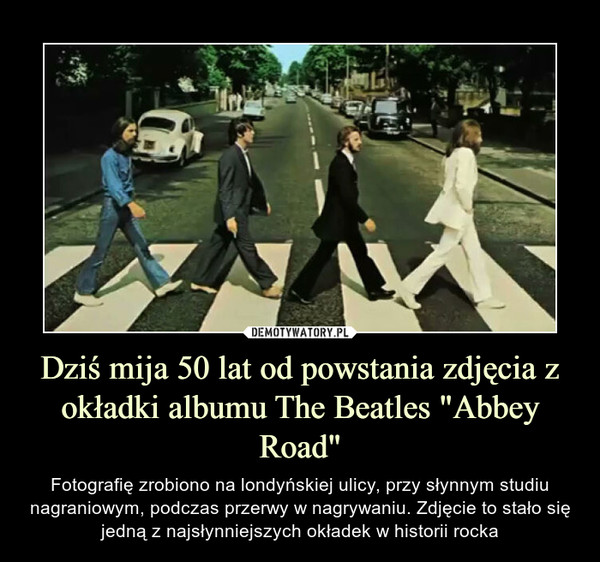 Dziś mija 50 lat od powstania zdjęcia z okładki albumu The Beatles "Abbey Road" – Fotografię zrobiono na londyńskiej ulicy, przy słynnym studiu nagraniowym, podczas przerwy w nagrywaniu. Zdjęcie to stało się jedną z najsłynniejszych okładek w historii rocka 