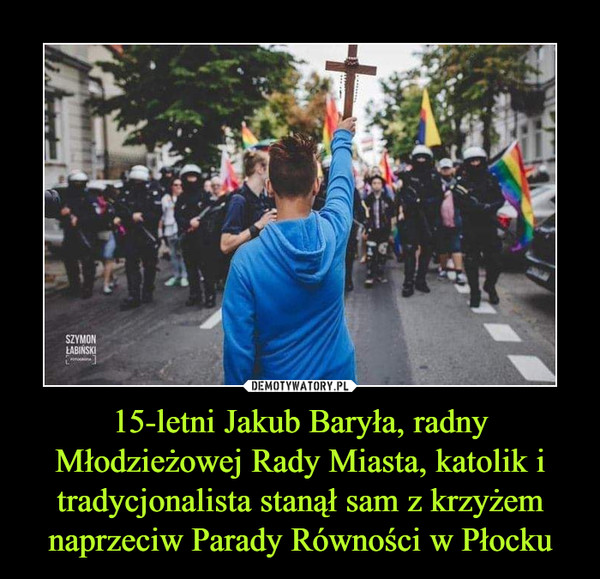 15-letni Jakub Baryła, radny Młodzieżowej Rady Miasta, katolik i tradycjonalista stanął sam z krzyżem naprzeciw Parady Równości w Płocku