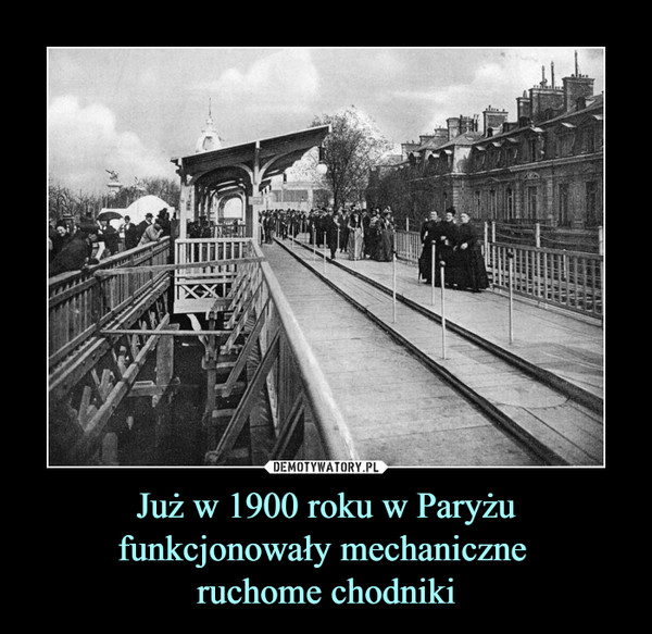 Już w 1900 roku w Paryżu funkcjonowały mechaniczne 
ruchome chodniki