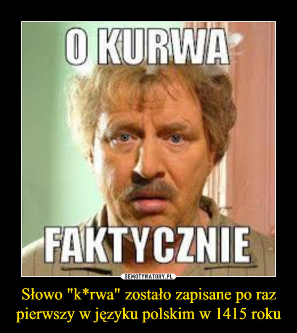 Słowo "k*rwa" zostało zapisane po raz pierwszy w języku polskim w 1415 roku –  