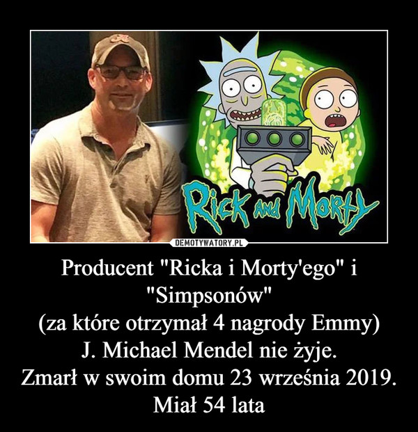 Producent "Ricka i Morty'ego" i "Simpsonów"
(za które otrzymał 4 nagrody Emmy)
J. Michael Mendel nie żyje.
Zmarł w swoim domu 23 września 2019.
Miał 54 lata