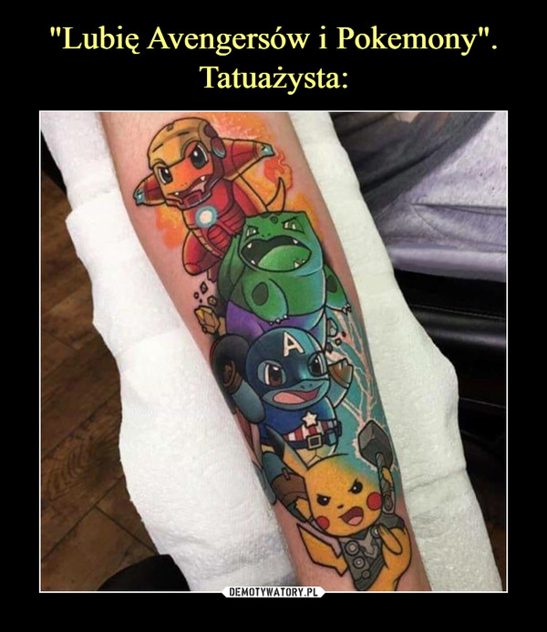 "Lubię Avengersów i Pokemony".
Tatuażysta: