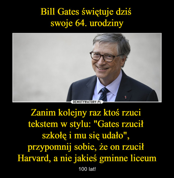 Zanim kolejny raz ktoś rzuci tekstem w stylu: "Gates rzucił szkołę i mu się udało", przypomnij sobie, że on rzucił Harvard, a nie jakieś gminne liceum – 100 lat! 