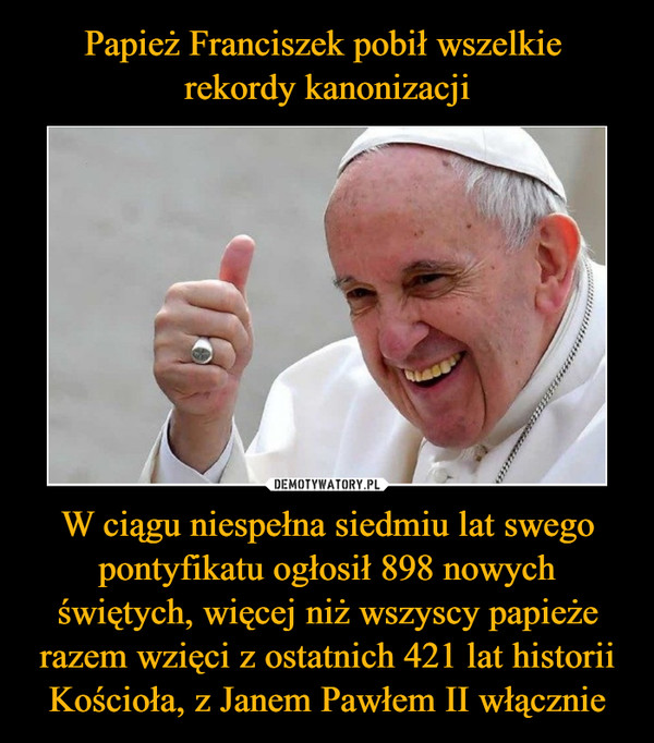 W ciągu niespełna siedmiu lat swego pontyfikatu ogłosił 898 nowych świętych, więcej niż wszyscy papieże razem wzięci z ostatnich 421 lat historii Kościoła, z Janem Pawłem II włącznie –  