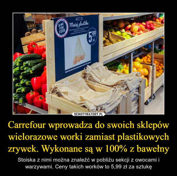 Carrefour wprowadza do swoich sklepów wielorazowe worki zamiast plastikowych zrywek. Wykonane są w 100% z bawełny – Stoiska z nimi można znaleźć w pobliżu sekcji z owocami i warzywami. Ceny takich worków to 5,99 zł za sztukę 