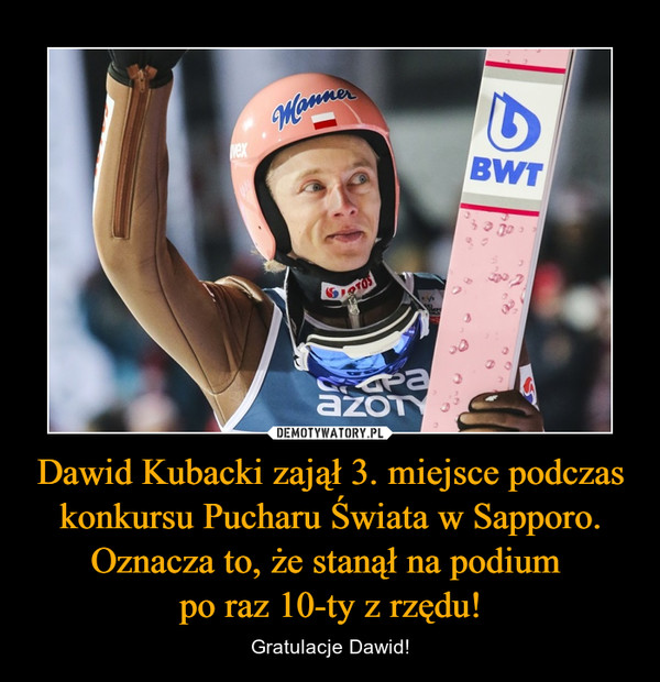 Dawid Kubacki zajął 3. miejsce podczas konkursu Pucharu Świata w Sapporo. Oznacza to, że stanął na podium 
po raz 10-ty z rzędu!