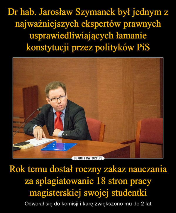Dr hab. Jarosław Szymanek był jednym z najważniejszych ekspertów prawnych usprawiedliwiających łamanie konstytucji przez polityków PiS Rok temu dostał roczny zakaz nauczania za splagiatowanie 18 stron pracy magisterskiej swojej studentki