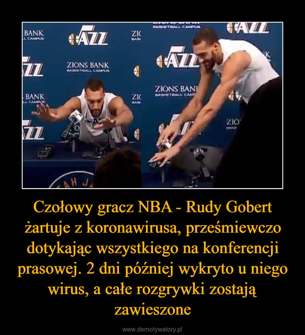 Czołowy gracz NBA - Rudy Gobert żartuje z koronawirusa, prześmiewczo dotykając wszystkiego na konferencji prasowej. 2 dni później wykryto u niego wirus, a całe rozgrywki zostają zawieszone –  