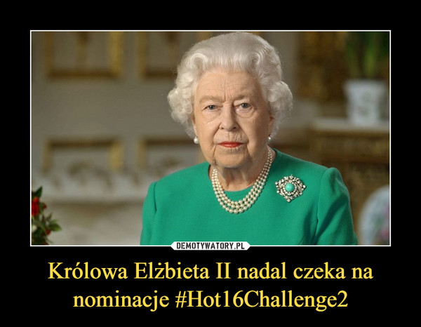 Królowa Elżbieta II nadal czeka na nominacje #Hot16Challenge2