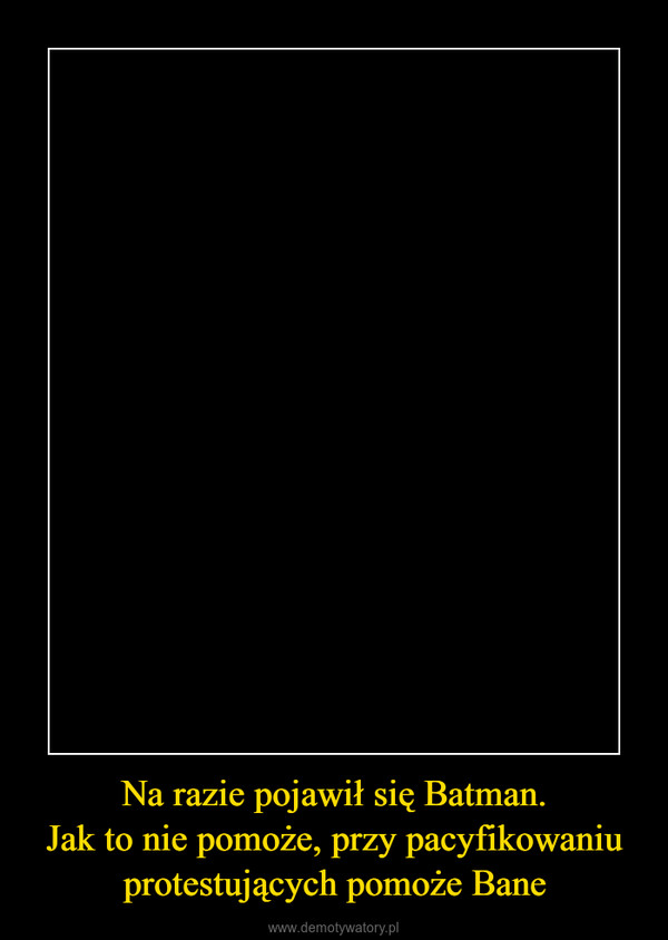 Na razie pojawił się Batman.Jak to nie pomoże, przy pacyfikowaniu protestujących pomoże Bane –  