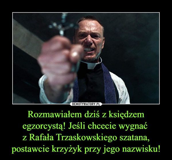 Rozmawiałem dziś z księdzem egzorcystą! Jeśli chcecie wygnać z Rafała Trzaskowskiego szatana, postawcie krzyżyk przy jego nazwisku! –  