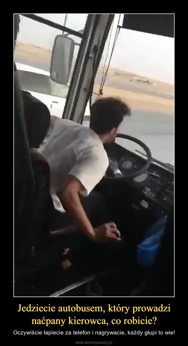 Jedziecie autobusem, który prowadzi naćpany kierowca, co robicie? – Oczywiście łapiecie za telefon i nagrywacie, każdy głupi to wie! 