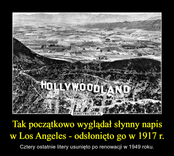 Tak początkowo wyglądał słynny napis w Los Angeles - odsłonięto go w 1917 r. – Cztery ostatnie litery usunięto po renowacji w 1949 roku. Hollywoodland