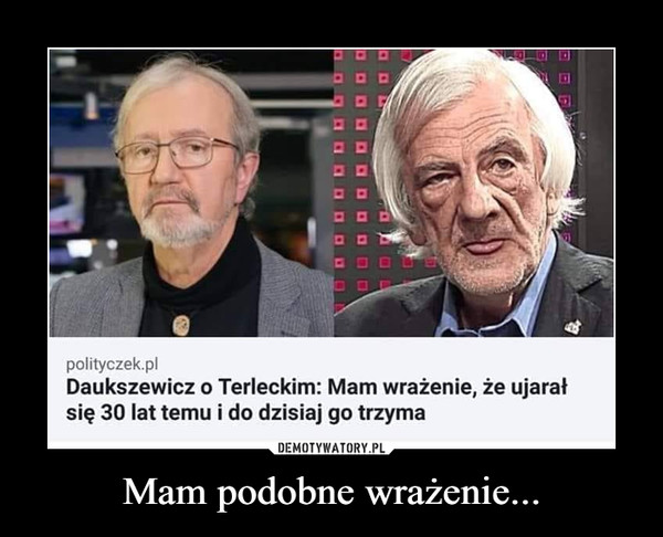 Mam podobne wrażenie... –  polityczek.pl Daukszewicz o Terleckim: Mam wrażenie, że ujarał się 30 lat temu i do dzisiaj go trzyma
