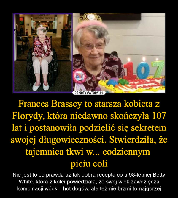 Frances Brassey to starsza kobieta z Florydy, która niedawno skończyła 107 lat i postanowiła podzielić się sekretem swojej długowieczności. Stwierdziła, że tajemnica tkwi w... codziennym 
piciu coli