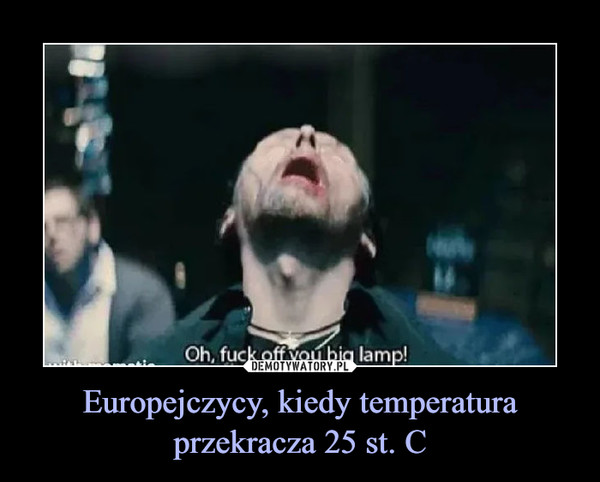 Europejczycy, kiedy temperatura przekracza 25 st. C –  
