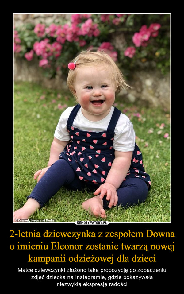 2-letnia dziewczynka z zespołem Downa o imieniu Eleonor zostanie twarzą nowej kampanii odzieżowej dla dzieci – Matce dziewczynki złożono taką propozycję po zobaczeniuzdjęć dziecka na Instagramie, gdzie pokazywałaniezwykłą ekspresję radości 