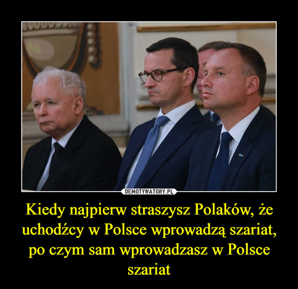 Kiedy najpierw straszysz Polaków, że uchodźcy w Polsce wprowadzą szariat, po czym sam wprowadzasz w Polsce szariat