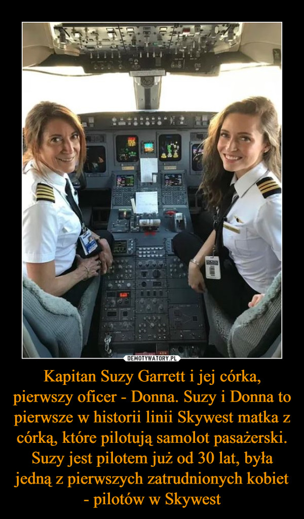 Kapitan Suzy Garrett i jej córka, pierwszy oficer - Donna. Suzy i Donna to pierwsze w historii linii Skywest matka z córką, które pilotują samolot pasażerski. Suzy jest pilotem już od 30 lat, była jedną z pierwszych zatrudnionych kobiet - pilotów w Skywest –  