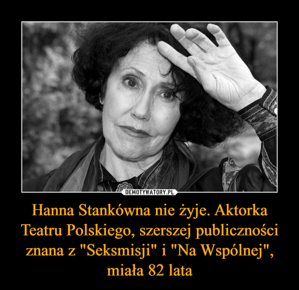 Hanna Stankówna nie żyje. Aktorka Teatru Polskiego, szerszej publiczności znana z "Seksmisji" i "Na Wspólnej", miała 82 lata –  