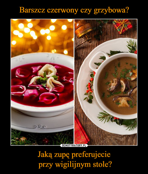 Barszcz czerwony czy grzybowa? Jaką zupę preferujecie
 przy wigilijnym stole?