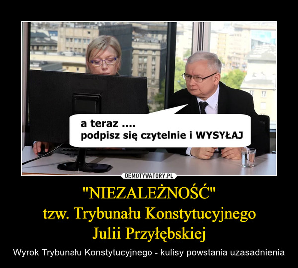 "NIEZALEŻNOŚĆ"
tzw. Trybunału Konstytucyjnego
Julii Przyłębskiej
