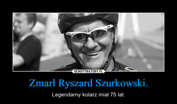 Zmarł Ryszard Szurkowski. – Legendarny kolarz miał 75 lat. 