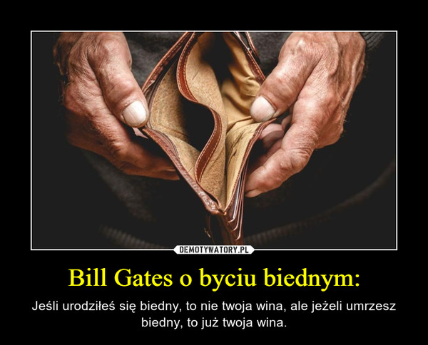 Bill Gates o byciu biednym: – Jeśli urodziłeś się biedny, to nie twoja wina, ale jeżeli umrzesz biedny, to już twoja wina. 