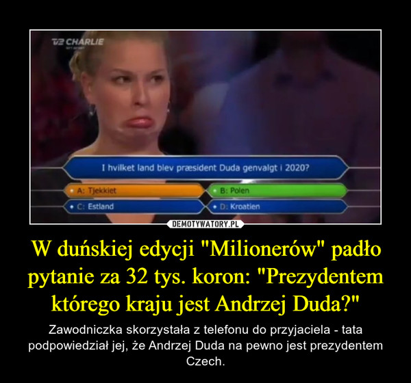 W duńskiej edycji "Milionerów" padło pytanie za 32 tys. koron: "Prezydentem którego kraju jest Andrzej Duda?" – Zawodniczka skorzystała z telefonu do przyjaciela - tata podpowiedział jej, że Andrzej Duda na pewno jest prezydentem Czech. 