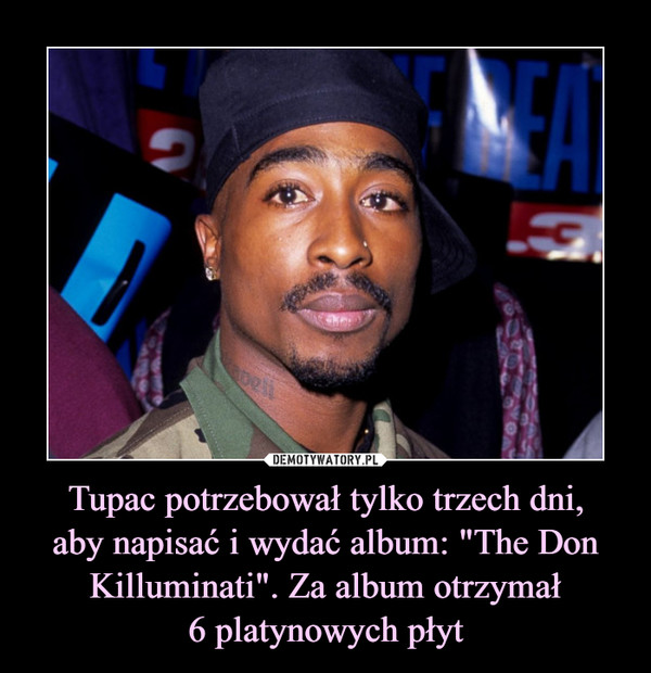 Tupac potrzebował tylko trzech dni,
aby napisać i wydać album: "The Don Killuminati". Za album otrzymał
6 platynowych płyt