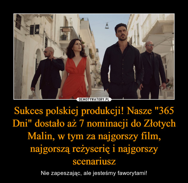 Sukces polskiej produkcji! Nasze "365 Dni" dostało aż 7 nominacji do Złotych Malin, w tym za najgorszy film, najgorszą reżyserię i najgorszy scenariusz – Nie zapeszając, ale jesteśmy faworytami! 
