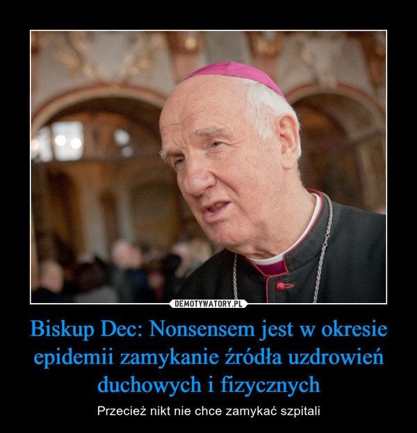 Biskup Dec: Nonsensem jest w okresie epidemii zamykanie źródła uzdrowień duchowych i fizycznych – Przecież nikt nie chce zamykać szpitali 