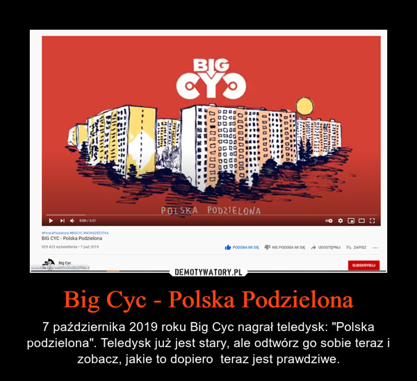 Big Cyc - Polska Podzielona – 7 października 2019 roku Big Cyc nagrał teledysk: "Polska podzielona". Teledysk już jest stary, ale odtwórz go sobie teraz i zobacz, jakie to dopiero  teraz jest prawdziwe. 