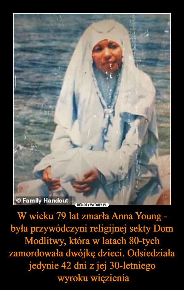 W wieku 79 lat zmarła Anna Young - była przywódczyni religijnej sekty Dom Modlitwy, która w latach 80-tych zamordowała dwójkę dzieci. Odsiedziała jedynie 42 dni z jej 30-letniego
 wyroku więzienia