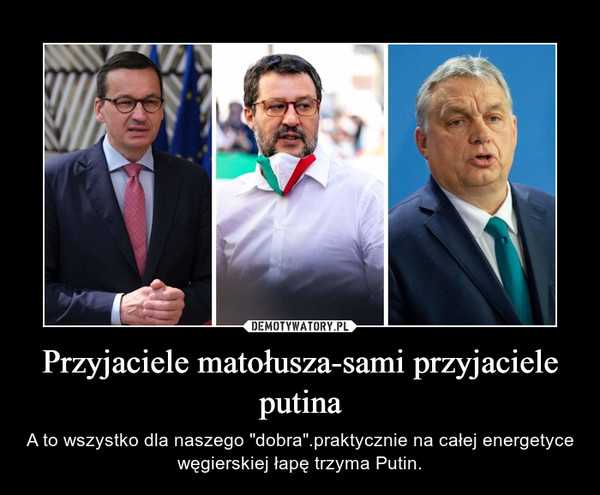 Przyjaciele matołusza-sami przyjaciele putina – A to wszystko dla naszego "dobra".praktycznie na całej energetyce węgierskiej łapę trzyma Putin. 