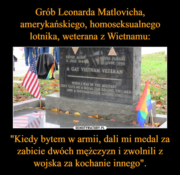 Grób Leonarda Matlovicha, amerykańskiego, homoseksualnego lotnika, weterana z Wietnamu: "Kiedy bytem w armii, dali mi medal za zabicie dwóch mężczyzn i zwolnili z wojska za kochanie innego".