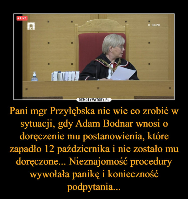 Pani mgr Przyłębska nie wie co zrobić w sytuacji, gdy Adam Bodnar wnosi o doręczenie mu postanowienia, które zapadło 12 października i nie zostało mu doręczone... Nieznajomość procedury wywołała panikę i konieczność podpytania... –  