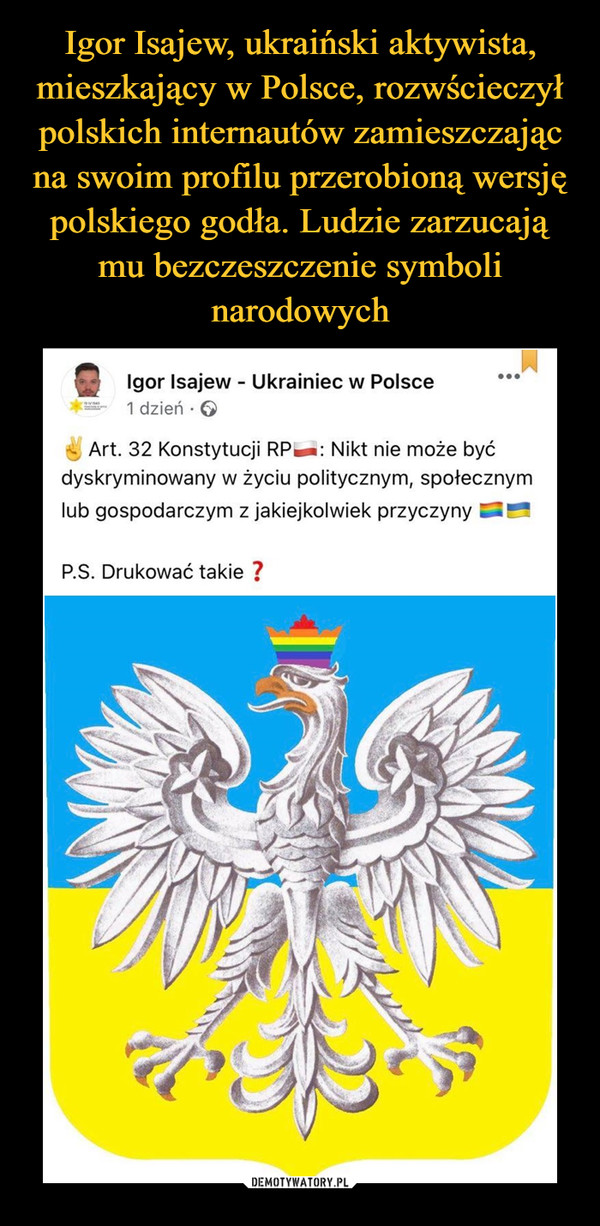 Igor Isajew, ukraiński aktywista, mieszkający w Polsce, rozwścieczył polskich internautów zamieszczając na swoim profilu przerobioną wersję polskiego godła. Ludzie zarzucają mu bezczeszczenie symboli narodowych